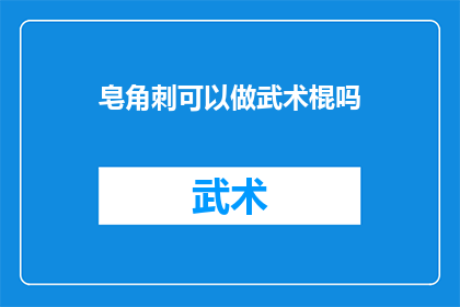 皂角刺可以做武术棍吗(能否用皂角刺制作武术棍？)