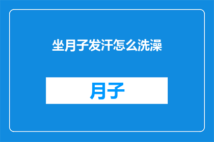 坐月子发汗怎么洗澡(坐月子期间如何正确进行发汗洗澡？)