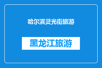 哈尔滨灵光街旅游(哈尔滨灵光街旅游：您是否已经探索过这座充满魅力的城市的心脏地带？)