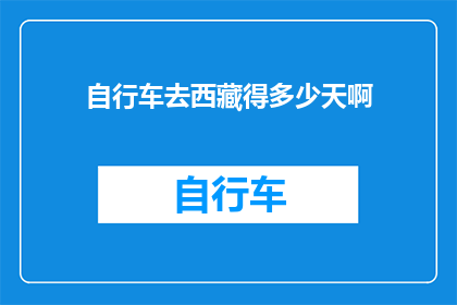 自行车去西藏得多少天啊(骑行西藏，究竟需要多少天？)