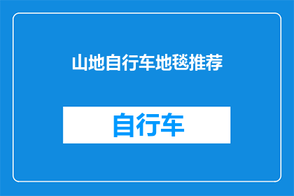 山地自行车地毯推荐(山地自行车爱好者们，你们是否在寻找一款既实用又时尚的地毯来提升你的骑行体验？我们为您精心推荐几款山地自行车地毯，它们不仅能够保护您的脚踏板免受刮擦，还能增添您骑行时的乐趣快来了解一下吧)