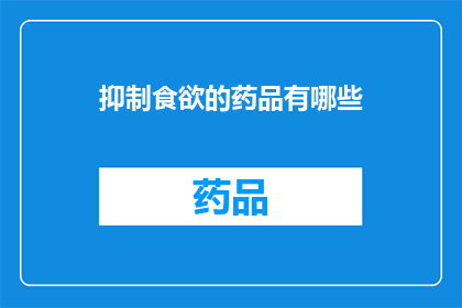 抑制食欲的药品有哪些(有哪些药品能够抑制食欲？)