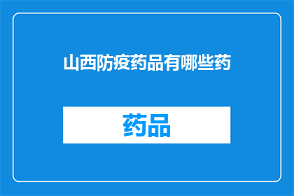 山西防疫药品有哪些药(山西防疫药品清单：您需要了解的必备药物有哪些？)