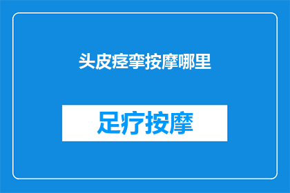 头皮痉挛按摩哪里(头皮痉挛时，按摩哪里最为有效？)