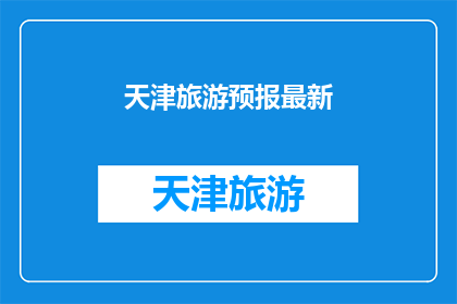 天津旅游预报最新(天津旅游预报最新信息，您是否已经做好准备？)