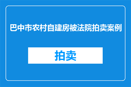 巴中市农村自建房被法院拍卖案例(巴中市农村自建房遭法院强制拍卖：背后原因何在？)