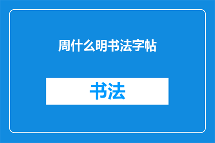 周什么明书法字帖(周什么明的书法字帖，您是否已经拥有？)