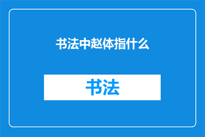 书法中赵体指什么(书法艺术中，赵体指的是什么？)