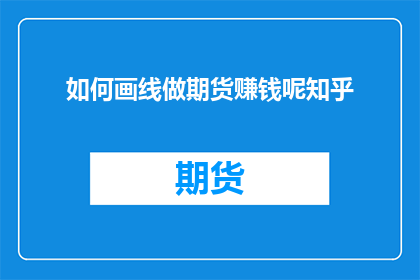 如何画线做期货赚钱呢知乎(如何通过绘制线条在期货市场中盈利？)