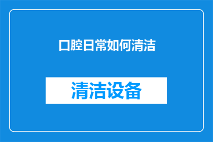 口腔日常如何清洁(口腔清洁的正确方法是什么？如何保持口腔健康？)