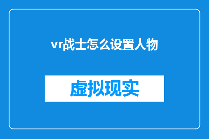 vr战士怎么设置人物(如何调整VR战士中的人物设定以获得最佳游戏体验？)