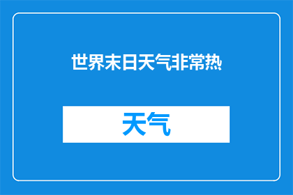 世界末日天气非常热(世界末日天气：热浪席卷全球，是否预示着地球的末日？)