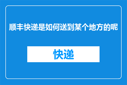 顺丰快递是如何送到某个地方的呢(顺丰快递是如何将包裹安全送达目的地的？)