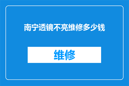 南宁透镜不亮维修多少钱(南宁透镜不亮，维修费用是多少？)