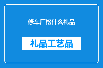 修车厂松什么礼品(修车厂应赠送什么礼品？)