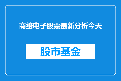 商络电子股票最新分析今天(商络电子股票最新分析今天：投资者应关注哪些关键指标？)