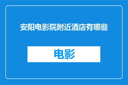 安阳电影院附近酒店有哪些(安阳电影院周边的酒店有哪些？)