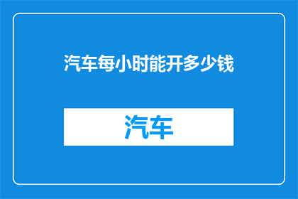 汽车每小时能开多少钱(每小时能赚多少钱？汽车的盈利潜力分析)