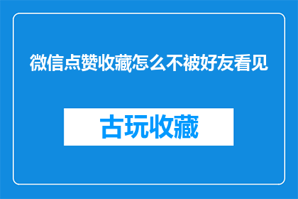 微信点赞收藏怎么不被好友看见(如何确保微信点赞和收藏操作不被好友察觉？)