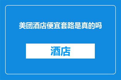 美团酒店便宜套路是真的吗(美团酒店的低价策略是否真实可信？)