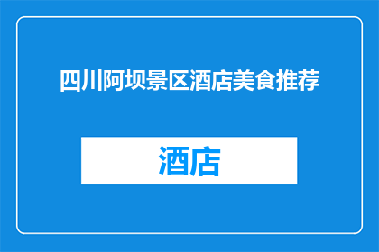 四川阿坝景区酒店美食推荐(四川阿坝景区酒店美食推荐：您是否已经品尝过令人难忘的当地佳肴？)