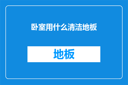 卧室用什么清洁地板(卧室地板清洁难题：您选择哪种清洁方式？)
