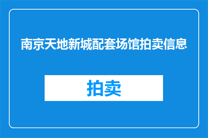 南京天地新城配套场馆拍卖信息(南京天地新城的配套场馆拍卖信息是否公开透明？)