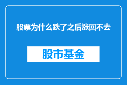 股票为什么跌了之后涨回不去(股票跌后为何难以回升？市场参与者的困惑与挑战)