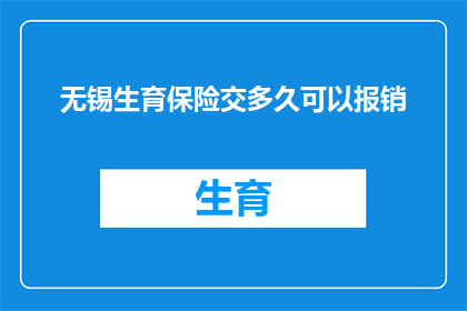 无锡生育保险交多久可以报销(无锡生育保险缴纳期限及报销流程详解)