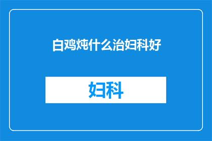 白鸡炖什么治妇科好(白鸡炖什么能治疗妇科疾病？是关于女性健康和饮食的常见疑问)