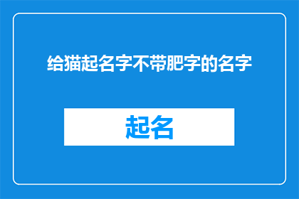 给猫起名字不带肥字的名字(如何为猫咪挑选一个不包含肥字的优雅名字？)