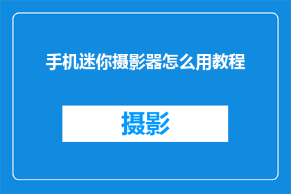 手机迷你摄影器怎么用教程(如何高效使用手机迷你摄影器？掌握这些技巧让你拍摄出专业级照片)
