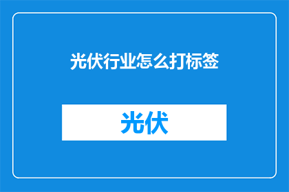 光伏行业怎么打标签(如何为光伏行业精准打上标签？)