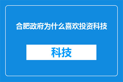 合肥政府为什么喜欢投资科技(合肥政府为何热衷于投资科技领域？)