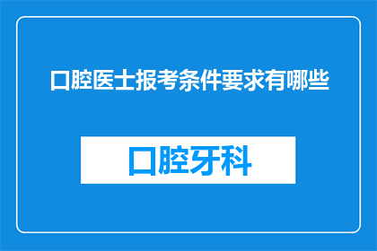 口腔医士报考条件要求有哪些(口腔医士报考条件究竟有哪些？)