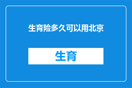 生育险多久可以用北京(生育险报销流程及使用期限解析：在北京，您多久可以开始享受生育险待遇？)
