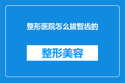整形医院怎么拔智齿的(如何安全地在整形医院拔除智齿？)