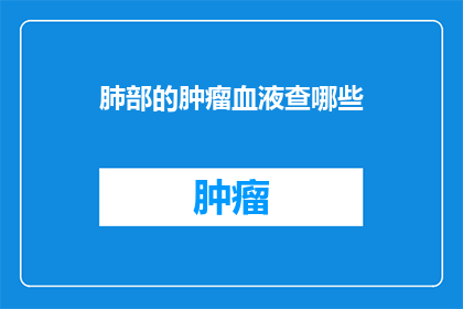 肺部的肿瘤血液查哪些(肺部肿瘤患者进行血液检查时，应关注哪些关键指标？)