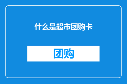 什么是超市团购卡(超市团购卡是什么？)