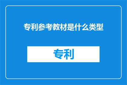 专利参考教材是什么类型(专利参考教材是什么类型？一个疑问句式的长标题，旨在探索和定义专利参考教材的分类与特点)