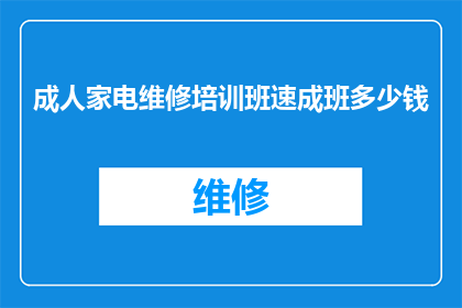 成人家电维修培训班速成班多少钱(成人家电维修培训班速成班的费用是多少？)