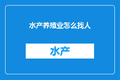 水产养殖业怎么找人(如何有效地寻找水产养殖业的人才？)