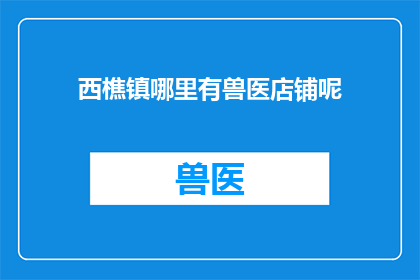 西樵镇哪里有兽医店铺呢(西樵镇的兽医店铺在哪里？)