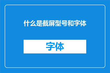 什么是截屏型号和字体(什么是截屏型号和字体？探索屏幕截图中的关键要素)