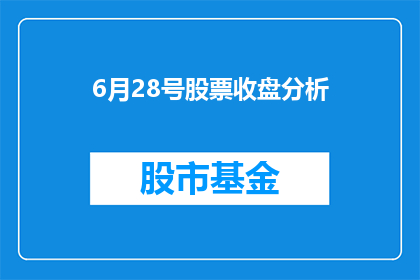 6月28号股票收盘分析(6月28号股票收盘情况如何？投资者应关注哪些关键因素？)