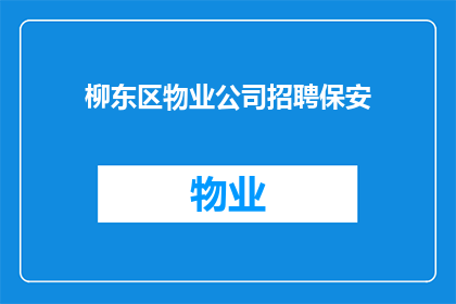 柳东区物业公司招聘保安(柳东区物业急寻保安精英，您的加入能否为社区安全添砖加瓦？)