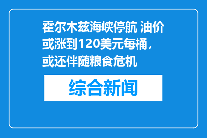 霍尔木兹海峡停航 油价或涨到120美元每桶，或还伴随粮食危机