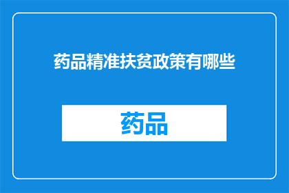 药品精准扶贫政策有哪些(药品精准扶贫政策具体包含哪些措施？)