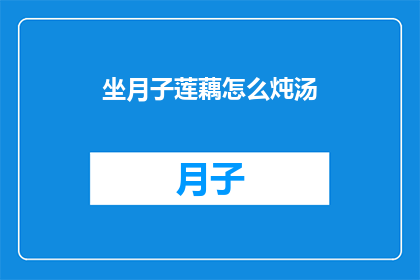 坐月子莲藕怎么炖汤(坐月子期间，莲藕如何炖制出滋补的汤品？)