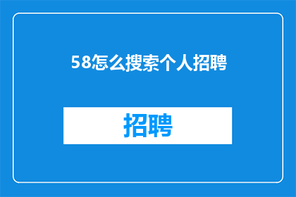 58怎么搜索个人招聘(如何高效搜索个人招聘信息？)